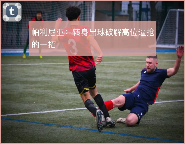 帕利尼亚：转身出球破解高位逼抢的一招
