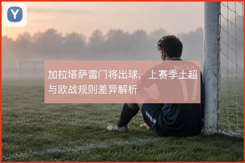 加拉塔萨雷门将出球，上赛季土超与欧战规则差异解析