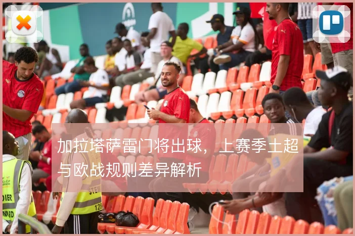 加拉塔萨雷门将出球，上赛季土超与欧战规则差异解析