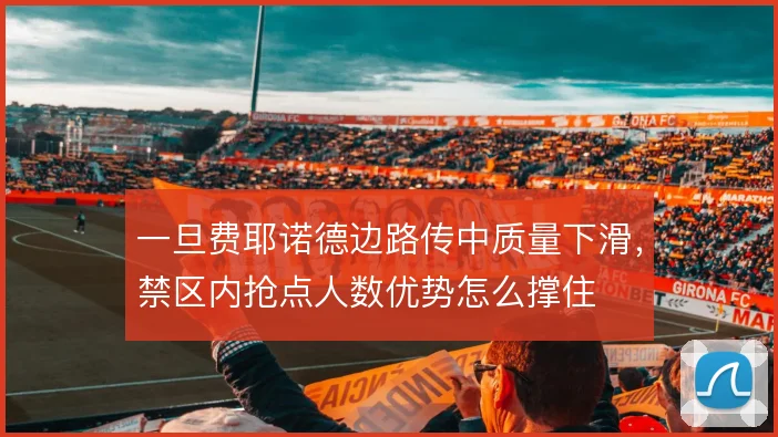 一旦费耶诺德边路传中质量下滑，禁区内抢点人数优势怎么撑住
