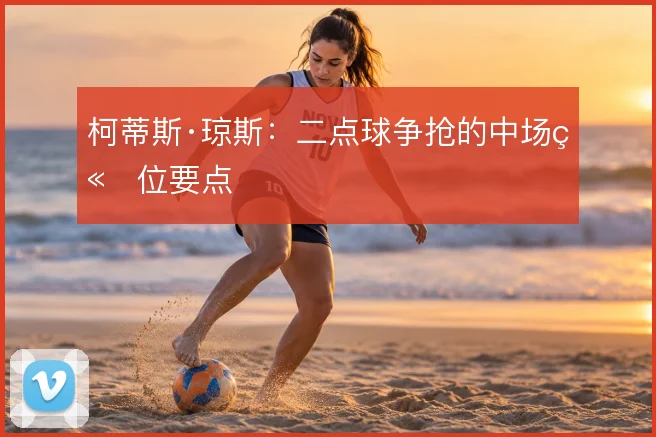 柯蒂斯·琼斯：二点球争抢的中场站位要点