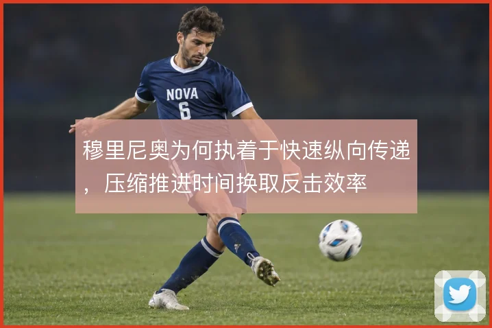 穆里尼奥为何执着于快速纵向传递,压缩推进时间换取反击效率