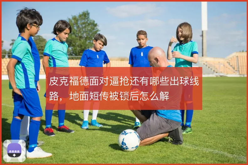 皮克福德面对逼抢还有哪些出球线路,地面短传被锁后怎么解