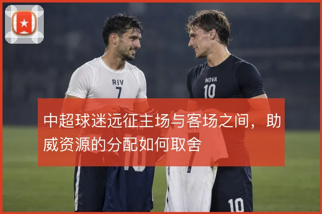 中超球迷远征主场与客场之间，助威资源的分配如何取舍