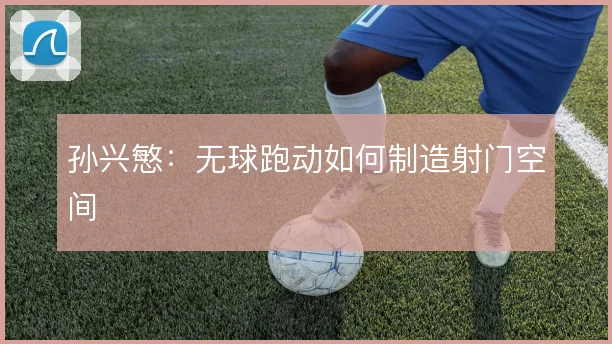 孙兴慜:无球跑动如何制造射门空间