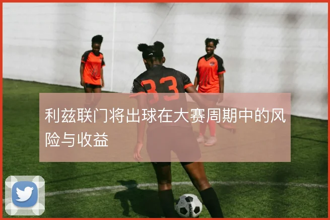 利兹联门将出球在大赛周期中的风险与收益